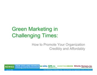 Green Marketing in
           Challenging Times:
                  How to Promote Your Organization
                            Credibly and Affordably




July 23, 2009            Green Marketing in Challenging Times: How to Promote Your Organization Credibly and Affordably
 