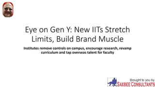Eye on Gen Y: New IITs Stretch
Limits, Build Brand Muscle
Institutes remove controls on campus, encourage research, revamp
curriculum and tap overseas talent for faculty
 