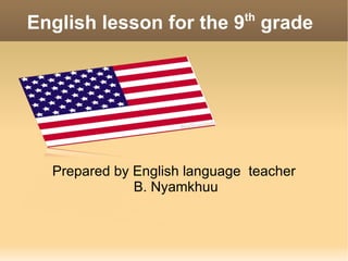 Prepared by English language  teacher B. Nyamkhuu English lesson for the 9 th  grade  