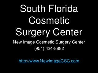 South Florida
   Cosmetic
 Surgery Center
New Image Cosmetic Surgery Center
         (954) 424-8882

  http://www.NewImageCSC.com
 