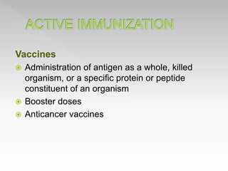Vaccines
 Administration of antigen as a whole, killed
organism, or a specific protein or peptide
constituent of an organism
 Booster doses
 Anticancer vaccines
 