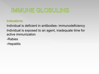 Indications:
Individual is deficient in antibodies- immunodeficiency
Individual is exposed to an agent, inadequate time for
active immunization
-Rabies
-Hepatitis
 