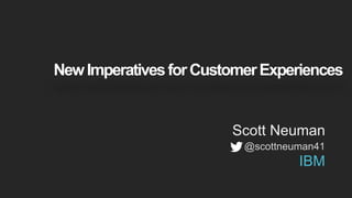NewImperativesforCustomerExperiences
Scott Neuman
@scottneuman41
IBM
 