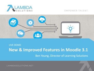 Ben Young, Director of Learning Solutions
New & Improved Features in Moodle 3.1
E M P OW E R TA L E N T
LIVE DEMO
 