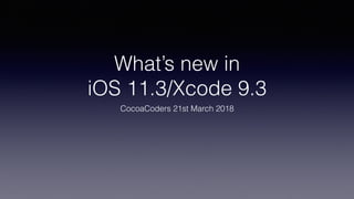 What’s new in
iOS 11.3/Xcode 9.3
CocoaCoders 21st March 2018
 