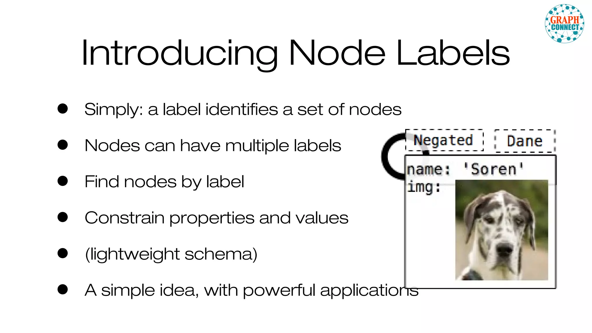 • Simply: a label identifies a set of nodes
• Nodes can have multiple labels
• Find nodes by label
• Constrain properties and values
• (lightweight schema)
• A simple idea, with powerful applications
Introducing Node Labels
 