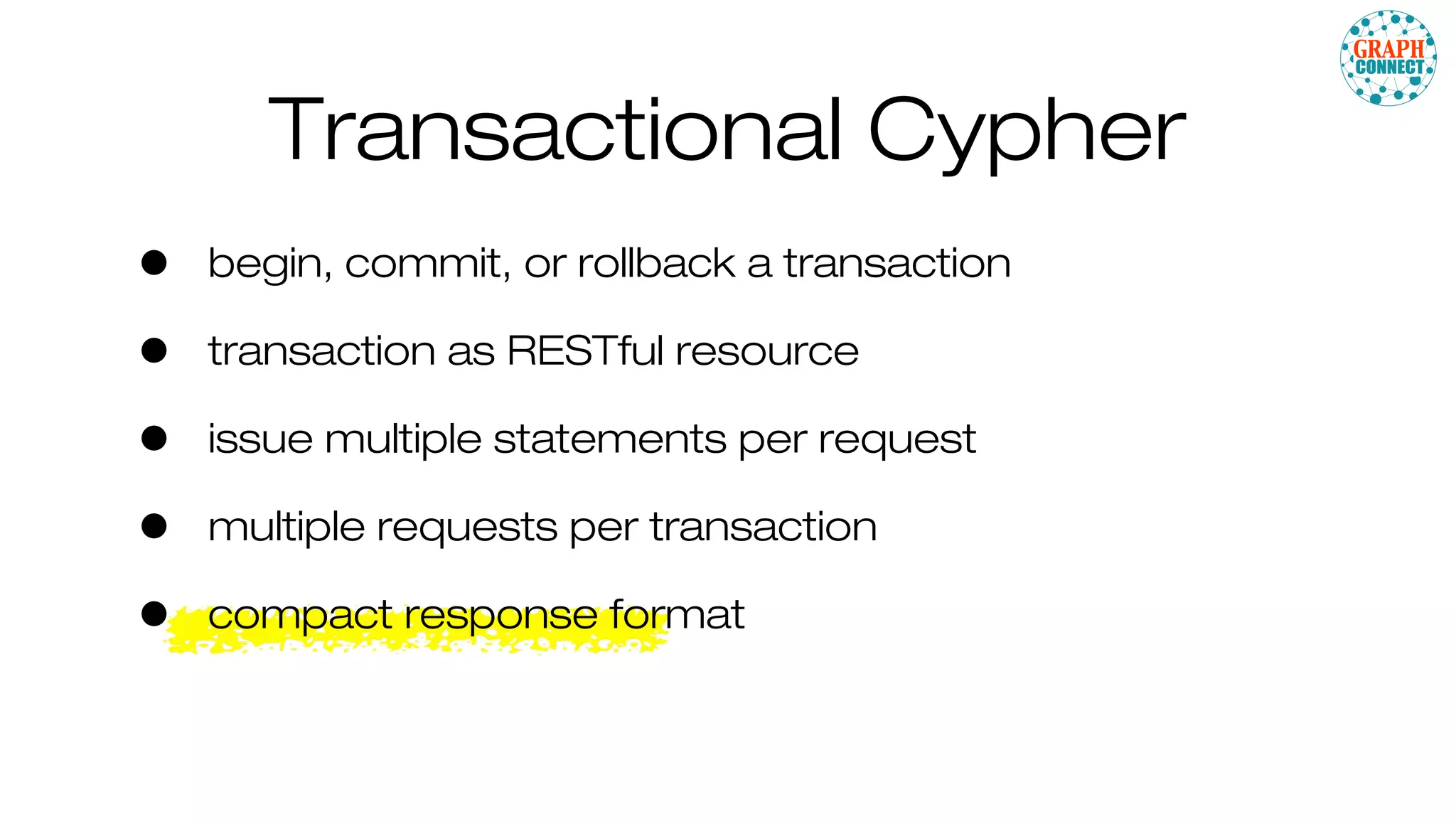 • begin, commit, or rollback a transaction
• transaction as RESTful resource
• issue multiple statements per request
• multiple requests per transaction
• compact response format
Transactional Cypher
 