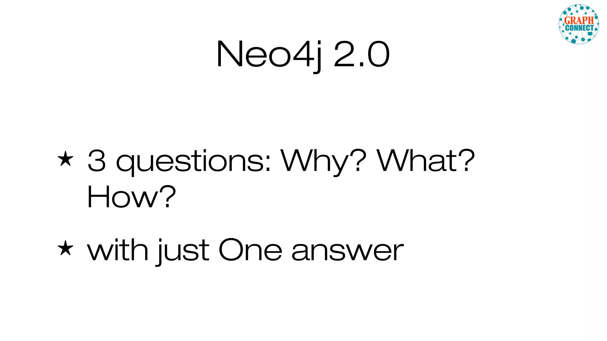 Neo4j 2.0
★ 3 questions: Why? What?
How?
★ with just One answer
 