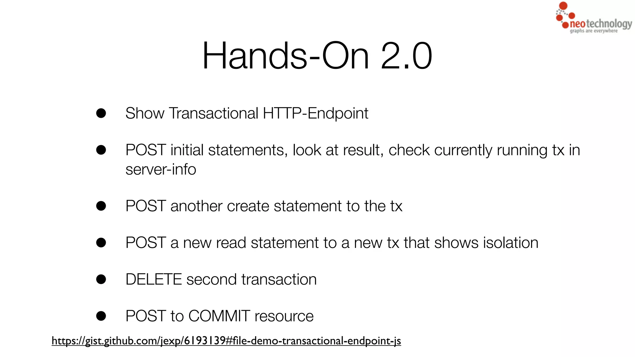 Hands-On 2.0
• Show Transactional HTTP-Endpoint
• POST initial statements, look at result, check currently running tx in
server-info
• POST another create statement to the tx
• POST a new read statement to a new tx that shows isolation
• DELETE second transaction
• POST to COMMIT resource
https://gist.github.com/jexp/6193139#ﬁle-demo-transactional-endpoint-js
 