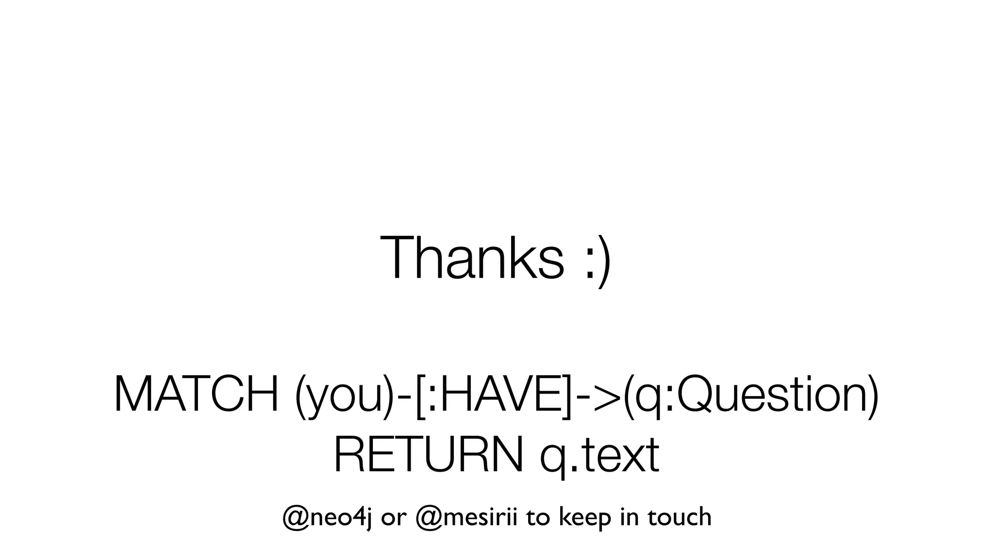 Thanks :)
MATCH (you)-[:HAVE]->(q:Question)
RETURN q.text
@neo4j or @mesirii to keep in touch
 