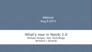 Webinar
Aug 8 2013
What‘s new in Neo4j 2.0
Michael Hunger, Neo Technology
@mesirii | @neo4j
 