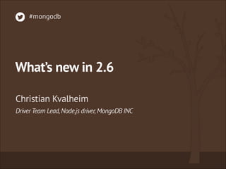 What’s new in 2.6
DriverTeam Lead,Node.js driver,MongoDB INC
Christian Kvalheim
#mongodb