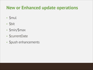 New or Enhanced update operations
• $mul
• $bit
• $min/$max
• $currentDate
• $push enhancements
 