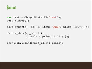 $mul
var test = db.getSisterDB('test');!
test.t.drop();!
!
db.t.insert({ _id: 1, item: "ABC", price: 10.99 });!
!
db.t.update({ _id: 1 },!
{ $mul: { price: 1.25 } });!
!
print(db.t.findOne({_id:1}).price);!
 