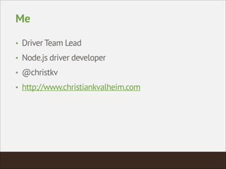 Me
• Driver Team Lead
• Node.js driver developer
• @christkv
• http://www.christiankvalheim.com
 