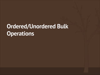 Ordered/Unordered Bulk
Operations
 
