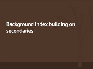 Background index building on
secondaries
 