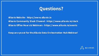 Questions?
Alluxio Website - https://www.alluxio.io
Alluxio Community Slack Channel - https://www.alluxio.io/slack
Alluxio Oﬀice Hours & Webinars - https://www.alluxio.io/events
Keep an eye out for the Alluxio Data Orchestration Hub Webinar!
 