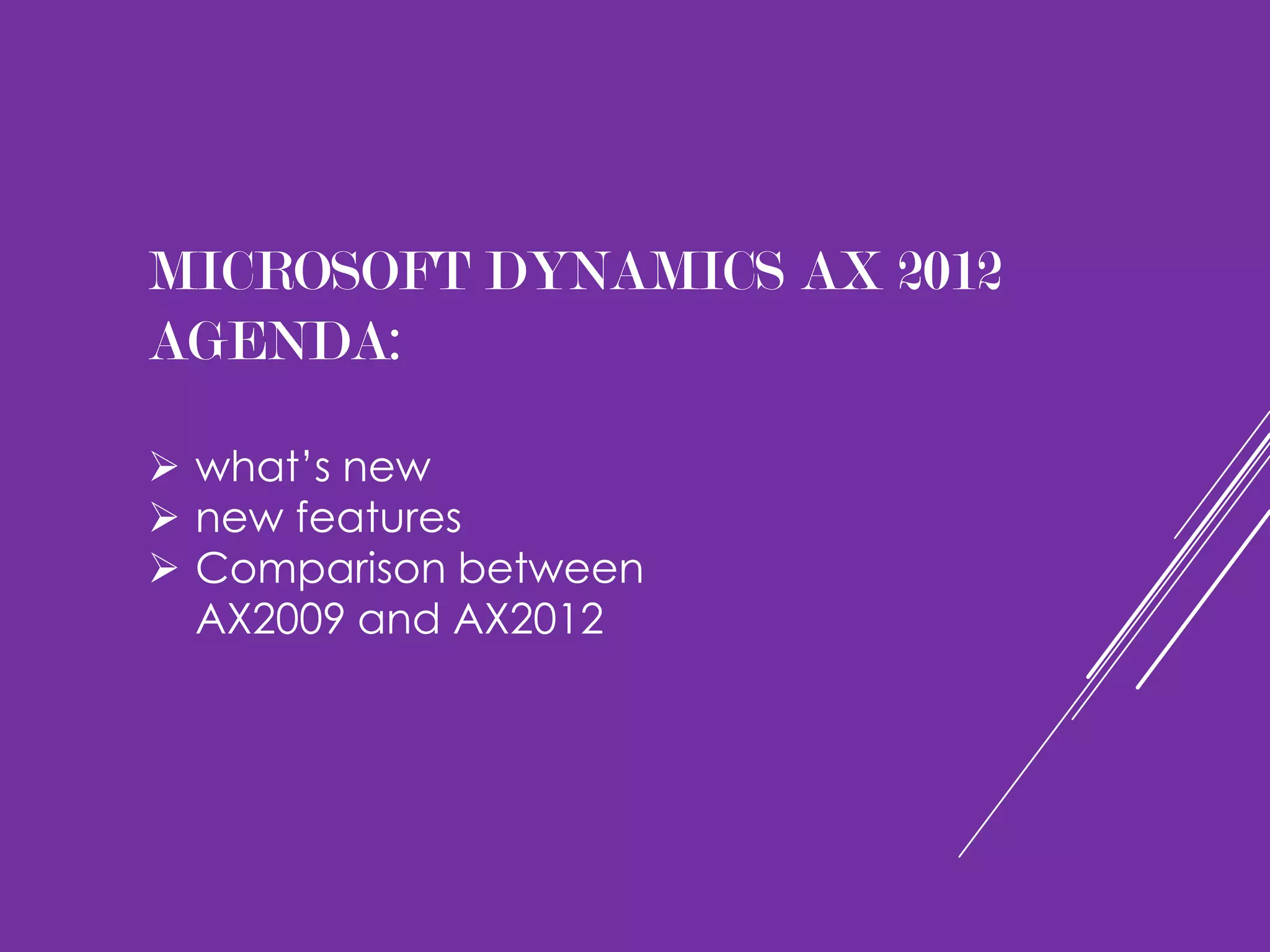 MICROSOFT DYNAMICS AX 2012
AGENDA:

 what’s new
 new features
 Comparison between
  AX2009 and AX2012
 