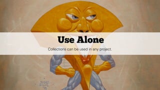 Use Alone
Collections can be used in any project.
 