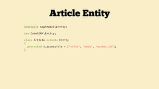namespace AppModelEntity;
use CakeORMEntity;
class Article extends Entity
{
protected $_accessible = [‘title’, ‘body’, ‘author_id’];
}
Article Entity
 