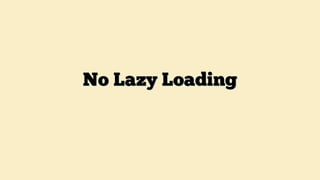 No Lazy Loading
 