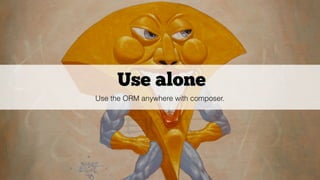 Use alone
Use the ORM anywhere with composer.
 