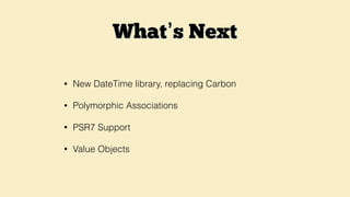 What’s Next
• New DateTime library, replacing Carbon
• Polymorphic Associations
• PSR7 Support
• Value Objects
 