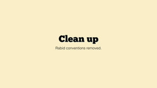 Clean up
Rabid conventions removed.
 