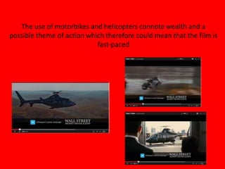 The use of motorbikes and helicopters connote wealth and a
possible theme of action which therefore could mean that the film is
fast-paced
 