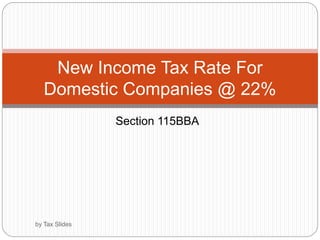 Section 115BBA
New Income Tax Rate For
Domestic Companies @ 22%
by Tax Slides
 