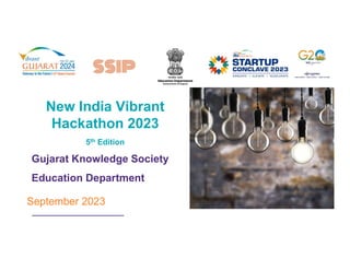 New India Vibrant
Hackathon 2023
5th Edition
Gujarat Knowledge Society
Education Department
September 2023
 