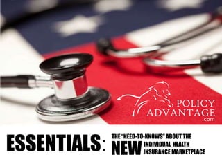 ESSENTIALS:
THE “NEED-TO-KNOWS” ABOUT THE
NEWINDIVIDUAL HEALTH
INSURANCE MARKETPLACE
 