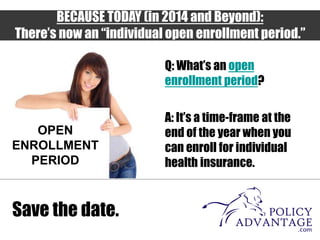 BECAUSE TODAY (in 2014 and Beyond):
There’s now an “individual open enrollment period.”
Save the date.
Q: What’s an open
e...