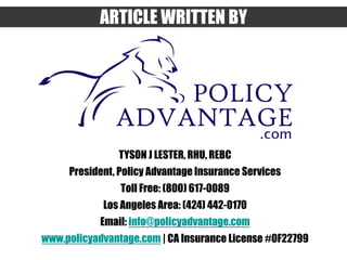 TYSON J LESTER, RHU, REBC
President, Policy Advantage Insurance Services
Toll Free: (800) 617-0089
Los Angeles Area: (424)...