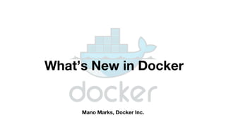 Mano Marks, Docker Inc.
What’s New in Docker
 