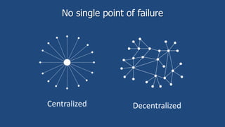 No single point of failure
Centralized Decentralized
 