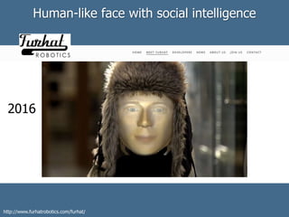 Human-like face with social intelligence
2016
http://www.furhatrobotics.com/furhat/
 