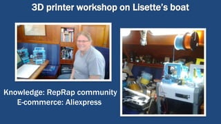 3D printer workshop on Lisette’s boat
Knowledge: RepRap community
E-commerce: Aliexpress
 