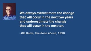 We always overestimate the change
that will occur in the next two years
and underestimate the change
that will occur in the next ten.
- Bill Gates, The Road Ahead, 1996
 