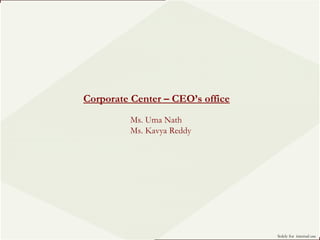 Solely for  internal use  Corporate Center – CEO’s office Ms. Uma Nath  Ms. Kavya Reddy 