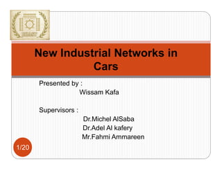Presented by :
Wissam Kafa
Supervisors :
Dr.Michel AlSaba
Dr.Adel Al kafery
Mr.Fahmi Ammareen
1/20
New Industrial Networks in
Cars
 