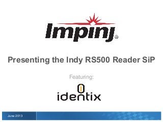 Featuring:
June 2013
Presenting the Indy RS500 Reader SiP
 