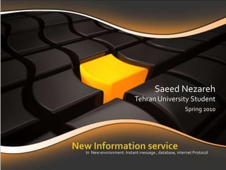 Saeed Nezareh Tehran University Student  Spring 2010  New Information service  In  New environment: Instant message , database, internet Protocol  