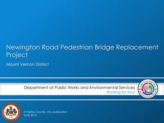 Newington Road Pedestrian Bridge Replacement
Project
Mount Vernon District
Department of Public Works and Environmental Services
Working for You!
A Fairfax County, VA, publication
June 2014
 