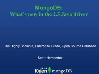 MongoDB: What’s new in the 2.5 Java driver  The Highly Scalable, Enterprise Grade, Open Source Database Scott Hernandez 
