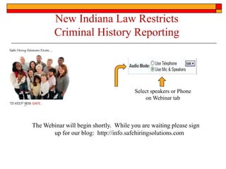 New Indiana Law Restricts
        Criminal History Reporting




                                       Select speakers or Phone
                                           on Webinar tab



The Webinar will begin shortly. While you are waiting please sign
       up for our blog: http://info.safehiringsolutions.com
 