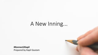A New Inning...
#Konnect2Kapil
Prepared by Kapil Gautam
 