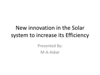 New innovation in the Solar
system to increase its Efficiency
Presented By:
M-A-Askar
 