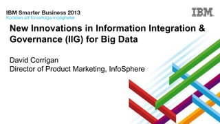 New Innovations in Information Integration &
Governance (IIG) for Big Data
David Corrigan
Director of Product Marketing, InfoSphere
 